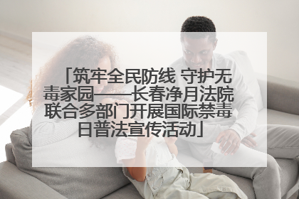 筑牢全民防线 守护无毒家园——长春净月法院联合多部门开展国际禁毒日普法宣传活动