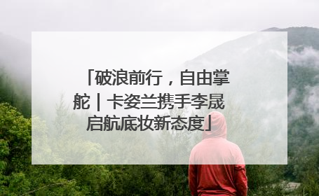 破浪前行，自由掌舵｜卡姿兰携手李晟启航底妆新态度