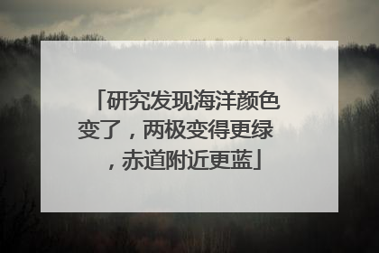 研究发现海洋颜色变了，两极变得更绿，赤道附近更蓝