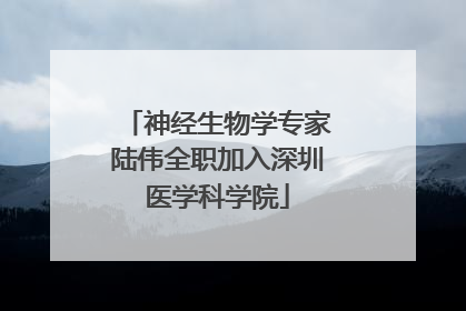 神经生物学专家陆伟全职加入深圳医学科学院