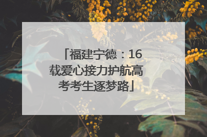福建宁德：16载爱心接力护航高考考生逐梦路