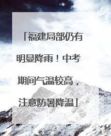 福建局部仍有明显降雨！中考期间气温较高，注意防暑降温