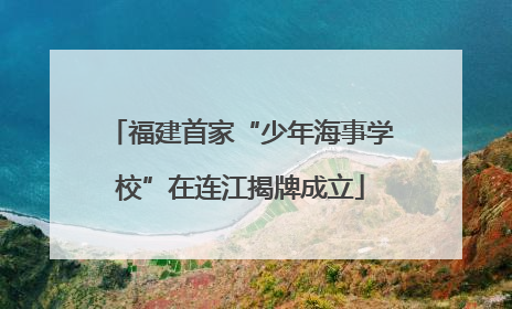 福建首家“少年海事学校”在连江揭牌成立