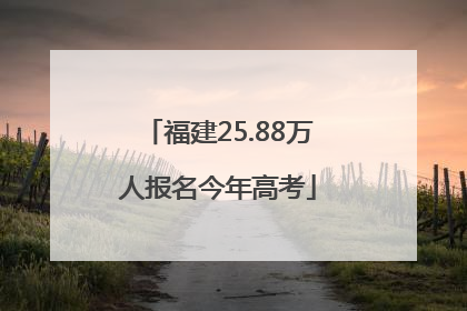 福建25.88万人报名今年高考