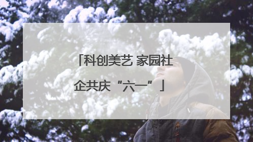 科创美艺 家园社企共庆“六一”