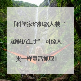 科学家给机器人装“超级仿生手” 可像人类一样灵活抓取