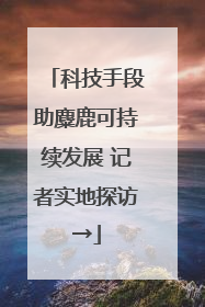 科技手段助麋鹿可持续发展 记者实地探访→