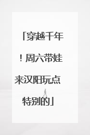 穿越千年！周六带娃来汉阳玩点特别的
