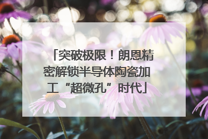 突破极限！朗恩精密解锁半导体陶瓷加工“超微孔”时代