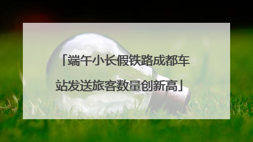 端午小长假铁路成都车站发送旅客数量创新高
