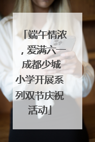 端午情浓，爱满六一 成都少城小学开展系列双节庆祝活动