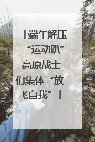 端午解压“运动趴” 高原战士们集体“放飞自我”
