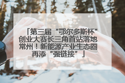 第三届“鄂尔多斯杯”创业大赛长三角首站落地常州！新能源产业生态圈再添“强链接”