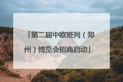 第二届中欧班列（郑州）博览会招商启动
