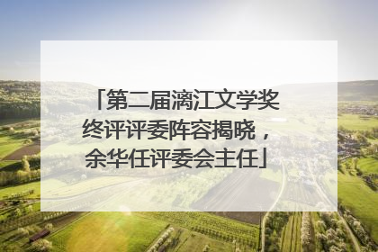 第二届漓江文学奖终评评委阵容揭晓，余华任评委会主任