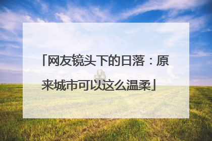 网友镜头下的日落：原来城市可以这么温柔