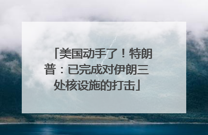 美国动手了！特朗普：已完成对伊朗三处核设施的打击