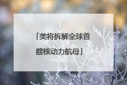 美将拆解全球首艘核动力航母