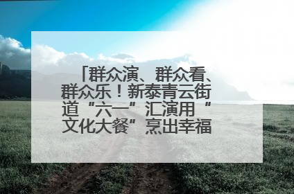 群众演、群众看、群众乐！新泰青云街道“六一”汇演用“文化大餐”烹出幸福“烟火气”
