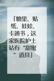 糖果、贴纸、娃娃、卡通书，这家医院护士站有“甜蜜”道具