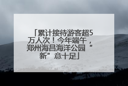 累计接待游客超5万人次！今年端午，郑州海昌海洋公园“新”意十足