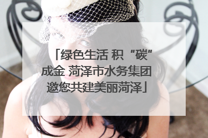 绿色生活 积“碳”成金 菏泽市水务集团邀您共建美丽菏泽