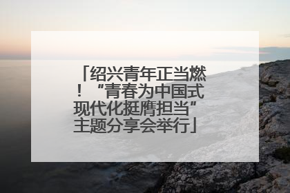 绍兴青年正当燃！“青春为中国式现代化挺膺担当”主题分享会举行