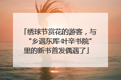 绣球节赏花的游客，与“乡遇东厍·叶辛书院”里的新书首发偶遇了