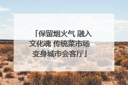 保留烟火气 融入文化魂 传统菜市场变身城市会客厅