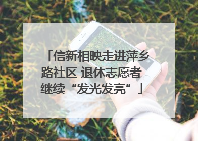 信新相映走进萍乡路社区 退休志愿者继续“发光发亮”