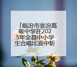 临汾市襄汾高级中学在2025年全县中小学生合唱比赛中斩获佳绩