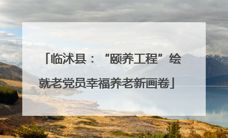 临沭县：“颐养工程”绘就老党员幸福养老新画卷