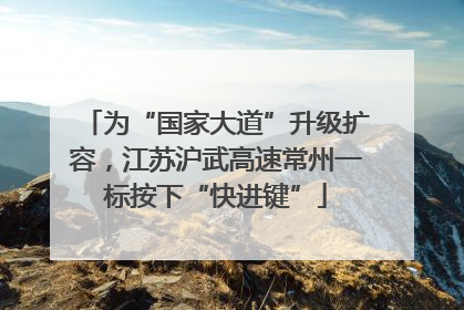 为“国家大道”升级扩容，江苏沪武高速常州一标按下“快进键”