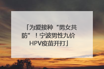 为爱接种“男女共防”！宁波男性九价HPV疫苗开打