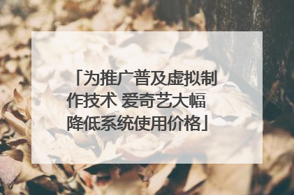 为推广普及虚拟制作技术 爱奇艺大幅降低系统使用价格
