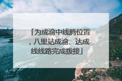 为成渝中线腾位置，八里站成渝、达成线线路完成拨接