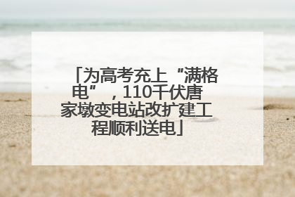 为高考充上“满格电”，110千伏唐家墩变电站改扩建工程顺利送电