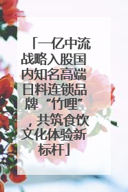 一亿中流战略入股国内知名高端日料连锁品牌“竹哩”，共筑食饮文化体验新标杆
