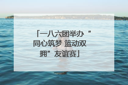 一八六团举办“同心筑梦 篮动双拥”友谊赛