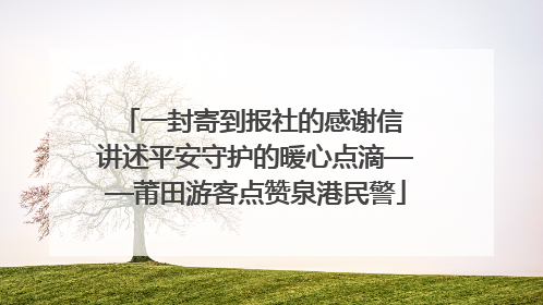一封寄到报社的感谢信 讲述平安守护的暖心点滴——莆田游客点赞泉港民警