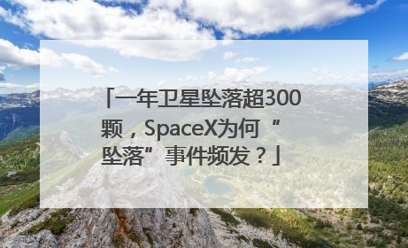 一年卫星坠落超300颗，SpaceX为何“坠落”事件频发？