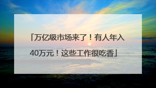万亿级市场来了！有人年入40万元！这些工作很吃香
