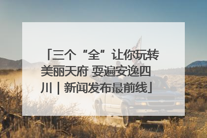 三个“全”让你玩转美丽天府 耍遍安逸四川｜新闻发布最前线