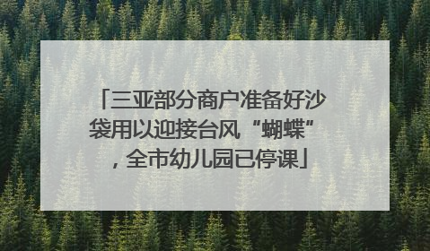 三亚部分商户准备好沙袋用以迎接台风“蝴蝶”，全市幼儿园已停课