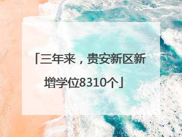 三年来，贵安新区新增学位8310个