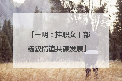 三明：挂职女干部畅叙情谊共谋发展