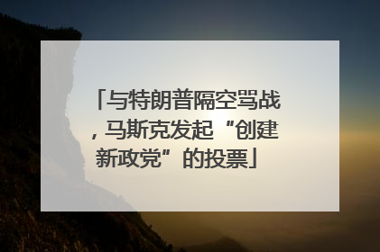 与特朗普隔空骂战，马斯克发起“创建新政党”的投票