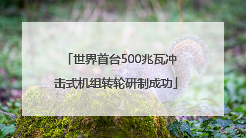 世界首台500兆瓦冲击式机组转轮研制成功