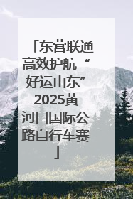 东营联通高效护航“好运山东”2025黄河口国际公路自行车赛