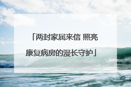 两封家属来信 照亮康复病房的漫长守护